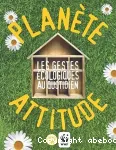 Planète attitude ; Les gestes écologiques au quotidien